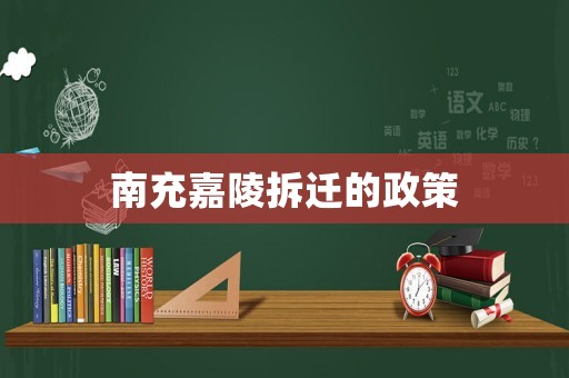 南充嘉陵拆遷的政策
