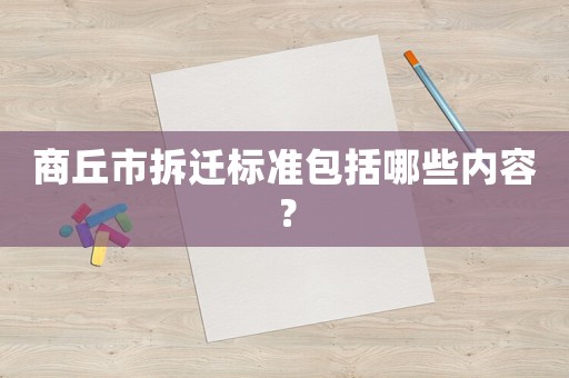 商丘市拆遷標準包括哪些內容？