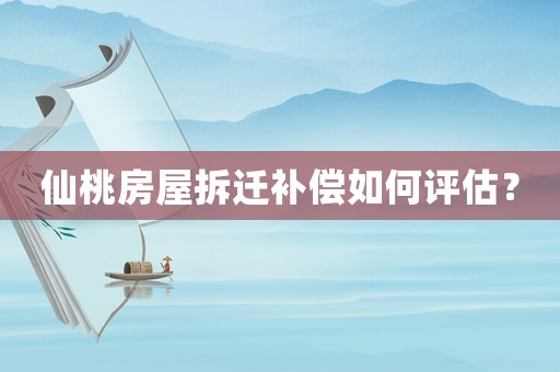 仙桃房屋拆遷補(bǔ)償如何評(píng)估？