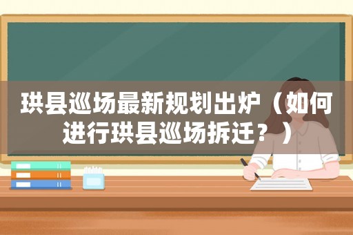 珙縣巡場最新規劃出爐（如何進行珙縣巡場拆遷？）