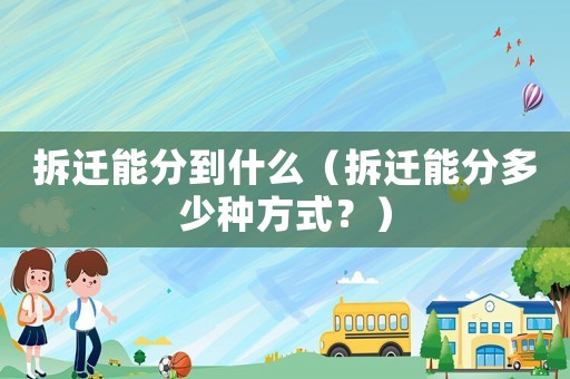 拆遷能分到什么（拆遷能分多少種方式？）