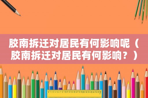 膠南拆遷對居民有何影響呢（膠南拆遷對居民有何影響？）