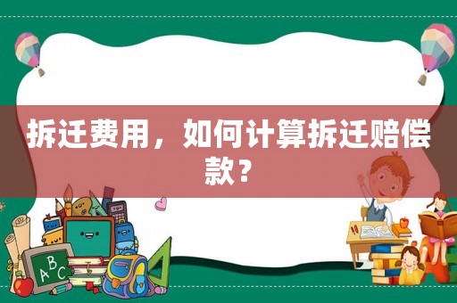 拆遷費用，如何計算拆遷賠償款？