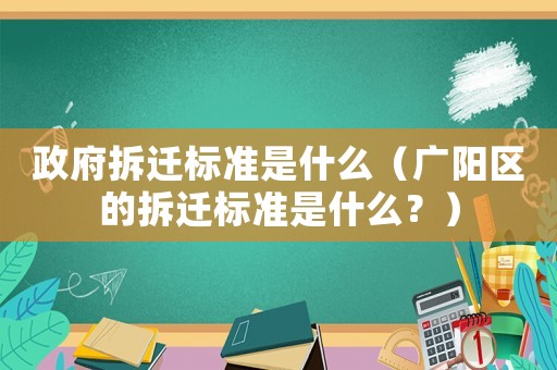 政府拆遷標準是什么（廣陽區的拆遷標準是什么？）