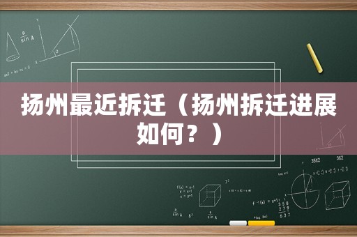 揚(yáng)州最近拆遷（揚(yáng)州拆遷進(jìn)展如何？）