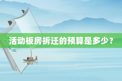 活動板房拆遷的預(yù)算是多少？