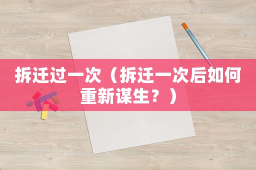 拆遷過一次（拆遷一次后如何重新謀生？）