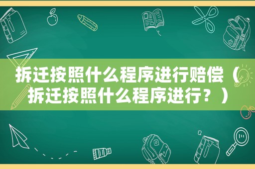 拆遷按照什么程序進行賠償（拆遷按照什么程序進行？）