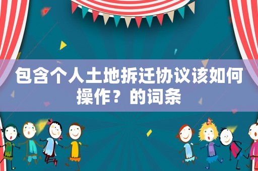 包含個人土地拆遷協議該如何操作？的詞條