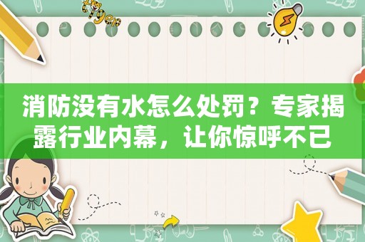 消防沒有水怎么處罰？專家揭露行業內幕，讓你驚呼不已