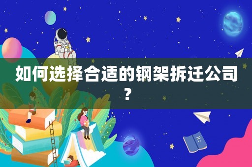 如何選擇合適的鋼架拆遷公司？