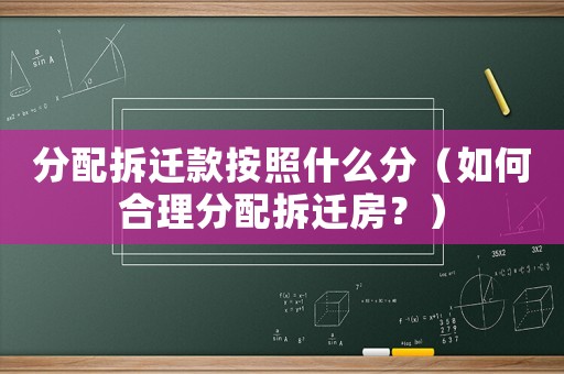 分配拆遷款按照什么分（如何合理分配拆遷房？）