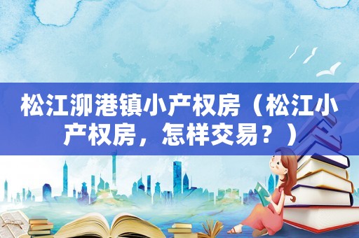 松江泖港鎮小產權房（松江小產權房，怎樣交易？）
