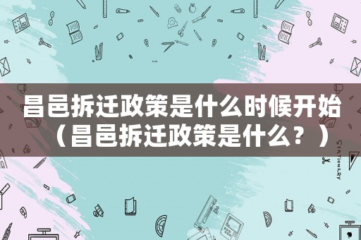 昌邑拆遷政策是什么時候開始（昌邑拆遷政策是什么？）