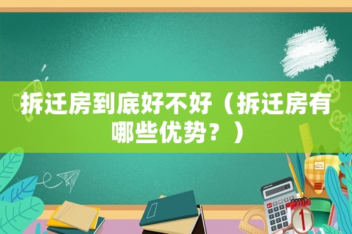 拆遷房到底好不好（拆遷房有哪些優勢？）