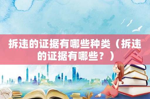 拆違的證據有哪些種類（拆違的證據有哪些？）