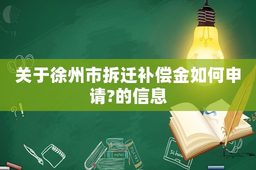 關于徐州市拆遷補償金如何申請?的信息