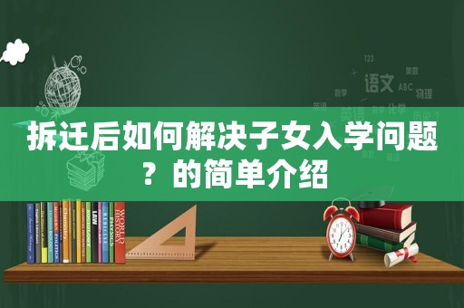 拆遷后如何解決子女入學問題？的簡單介紹