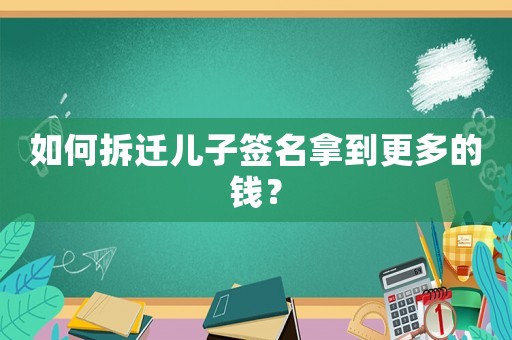 如何拆遷兒子簽名拿到更多的錢？