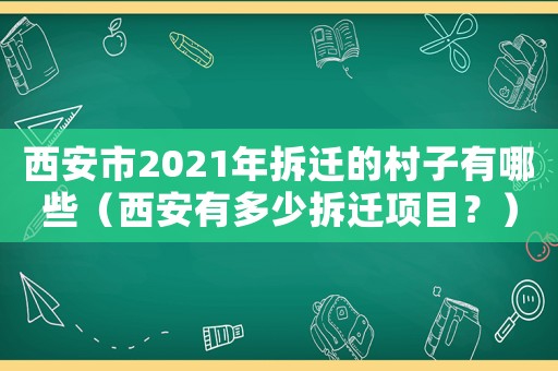 西安市2021年拆遷的村子有哪些（西安有多少拆遷項目？）