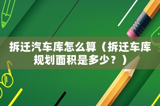 拆遷汽車庫怎么算（拆遷車庫規劃面積是多少？）