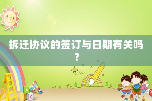 拆遷協(xié)議的簽訂與日期有關(guān)嗎？