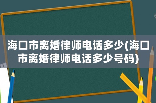 海口市離婚律師電話多少(海口市離婚律師電話多少號碼)