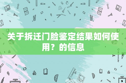 關(guān)于拆遷門(mén)臉鑒定結(jié)果如何使用？的信息
