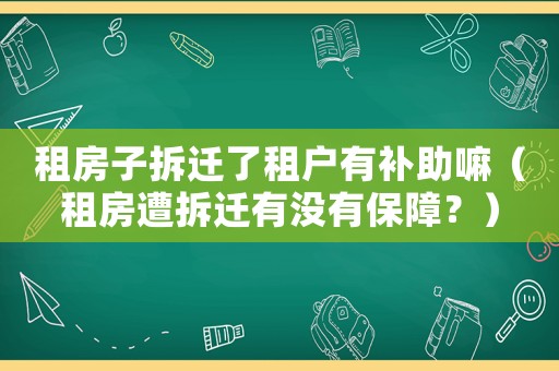 租房子拆遷了租戶有補助嘛（租房遭拆遷有沒有保障？）