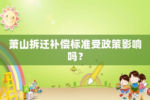 蕭山拆遷補償標準受政策影響嗎？