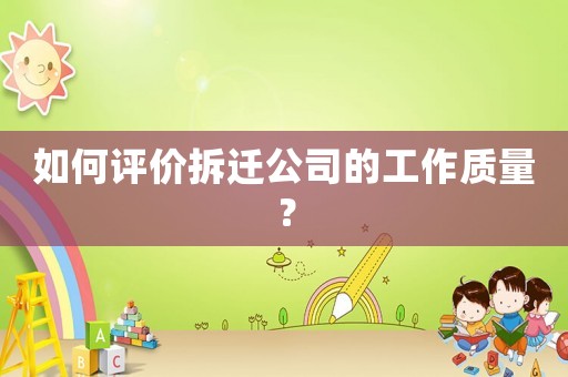 如何評價拆遷公司的工作質量？