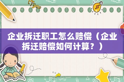企業拆遷職工怎么賠償（企業拆遷賠償如何計算？）
