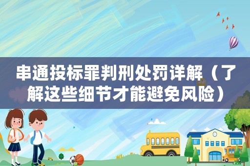 串通投標罪判刑處罰詳解（了解這些細節才能避免風險）