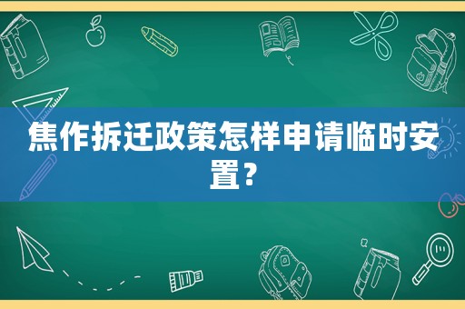 焦作拆遷政策怎樣申請臨時安置？
