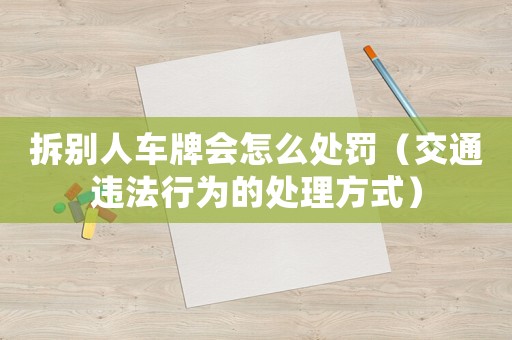 拆別人車牌會(huì)怎么處罰（交通違法行為的處理方式）