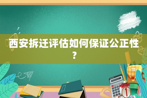 西安拆遷評估如何保證公正性？