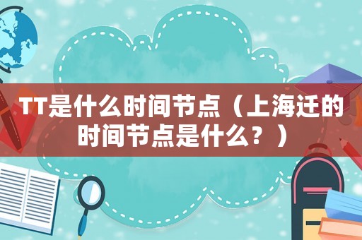 TT是什么時間節點（上海遷的時間節點是什么？）