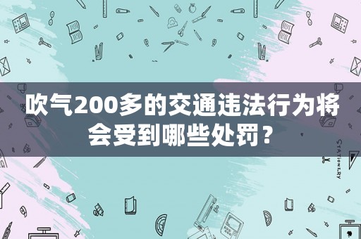 吹氣200多的交通違法行為將會受到哪些處罰？