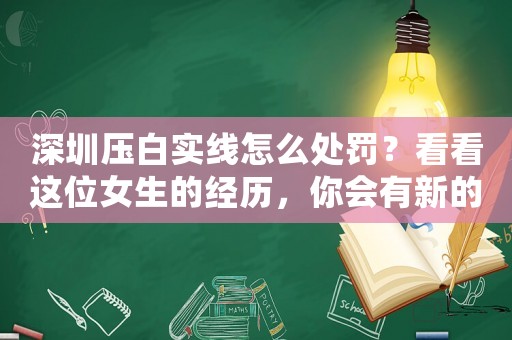 深圳壓白實(shí)線怎么處罰？看看這位女生的經(jīng)歷，你會(huì)有新的啟示