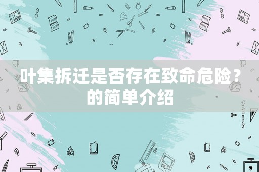 葉集拆遷是否存在致命危險(xiǎn)？的簡(jiǎn)單介紹