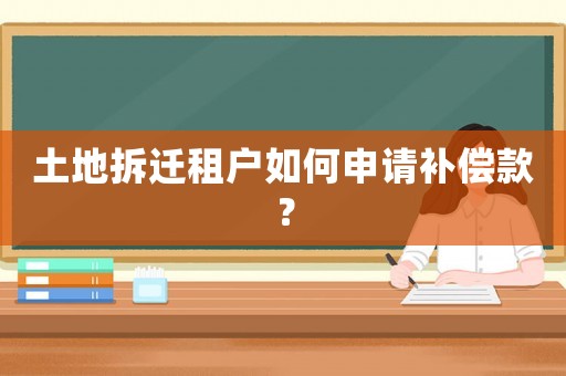 土地拆遷租戶如何申請補償款？