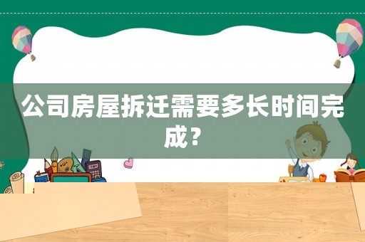 公司房屋拆遷需要多長時間完成？
