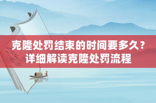克隆處罰結(jié)束的時間要多久？詳細(xì)解讀克隆處罰流程