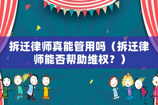 拆遷律師真能管用嗎（拆遷律師能否幫助維權？）