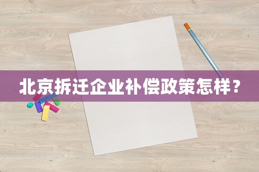 北京拆遷企業補償政策怎樣？