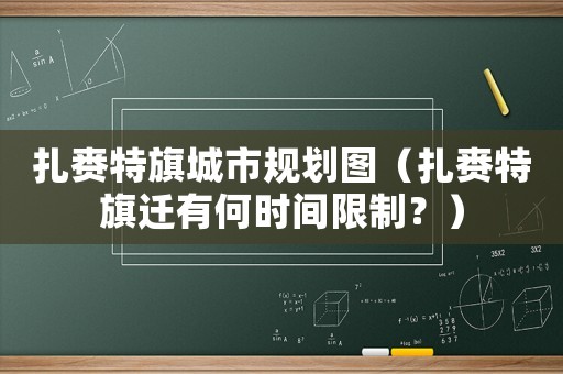 扎賚特旗城市規(guī)劃圖（扎賚特旗遷有何時(shí)間限制？）