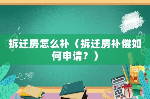 拆遷房怎么補（拆遷房補償如何申請？）