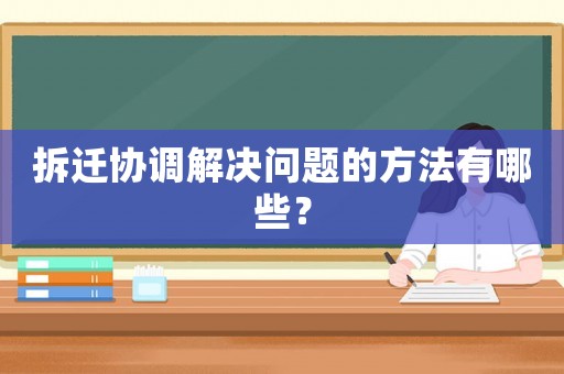 拆遷協調解決問題的方法有哪些？