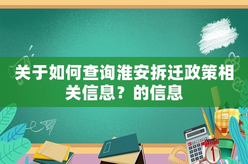 關于如何查詢淮安拆遷政策相關信息？的信息