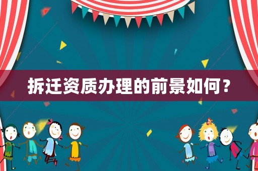 拆遷資質辦理的前景如何？